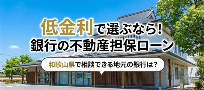 【和歌山県】低金利！銀行の不動産担保ローン